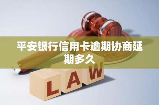 平安银行信用卡逾期协商延期多久 平安银行信用卡逾期协商延期多久