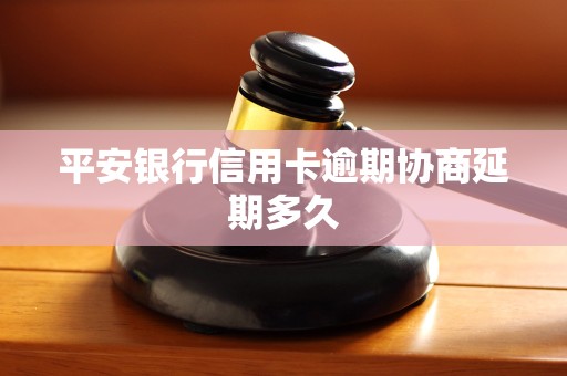 平安银行信用卡逾期协商延期多久 平安银行信用卡逾期协商延期多久