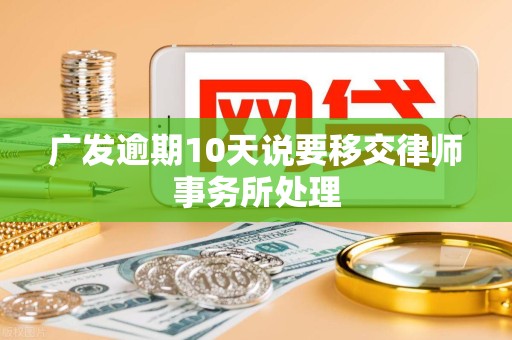 广发逾期10天说要移交律师事务所处理 广发逾期10天说要移交律师事务所处理