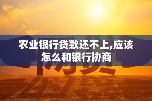农业银行贷款还不上,应该怎么和银行协商