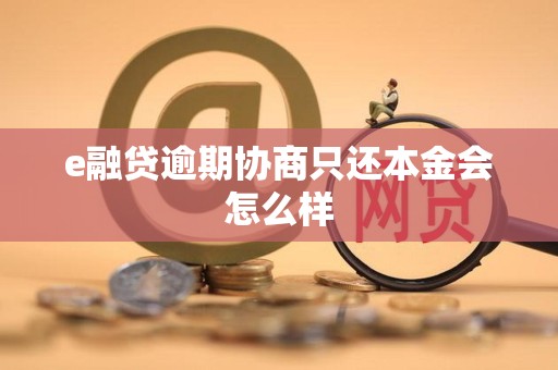 e融贷逾期协商只还本金会怎么样