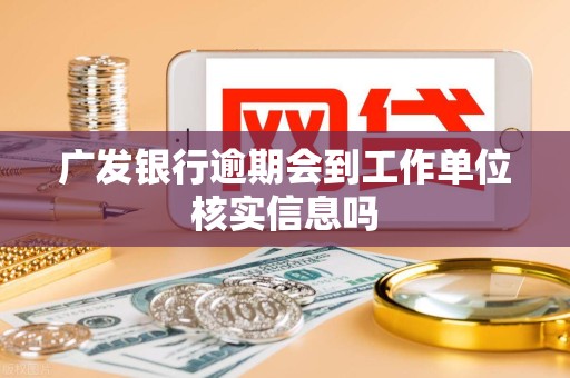 广发银行逾期会到工作单位核实信息吗