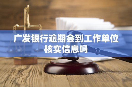 广发银行逾期会到工作单位核实信息吗