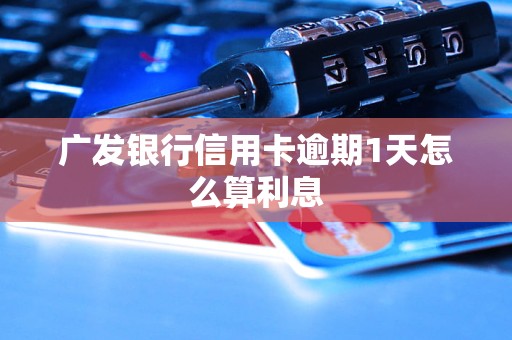 广发银行信用卡逾期1天怎么算利息