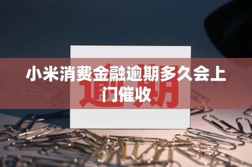 小米消费金融逾期多久会上门催收