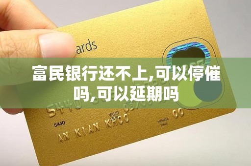 富民银行还不上,可以停催吗,可以延期吗 富民银行还不上,可以停催吗,可以延期吗