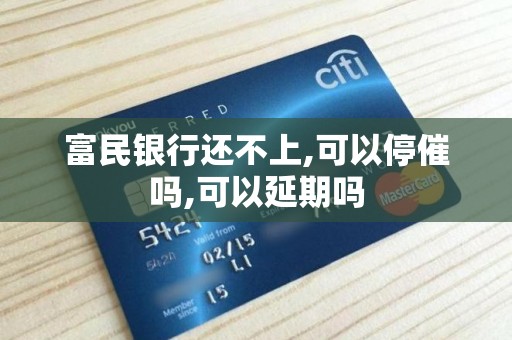 富民银行还不上,可以停催吗,可以延期吗 富民银行还不上,可以停催吗,可以延期吗