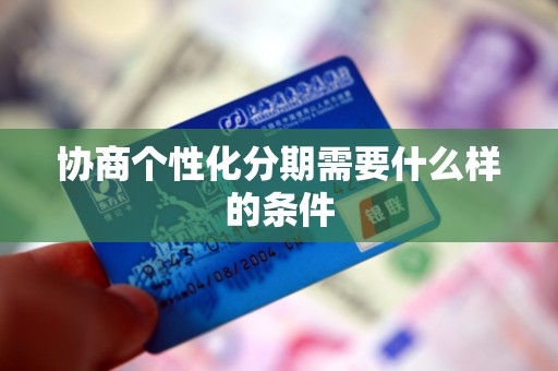 协商个性化分期需要什么样的条件