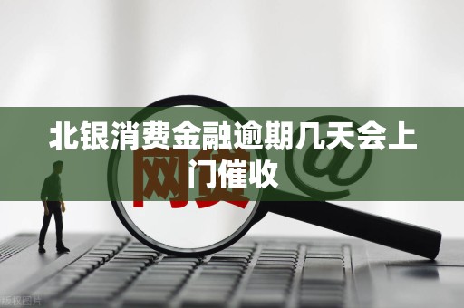 北银消费金融逾期几天会上门催收