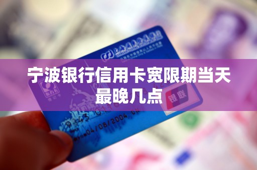 宁波银行信用卡宽限期当天最晚几点