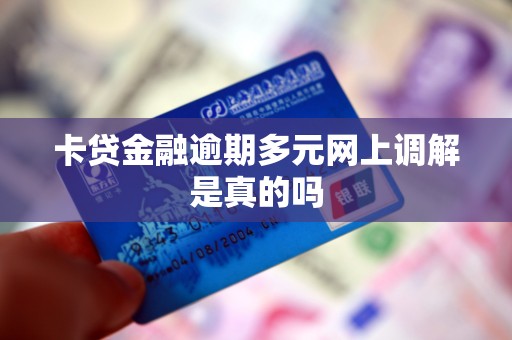 卡贷金融逾期多元网上调解是真的吗