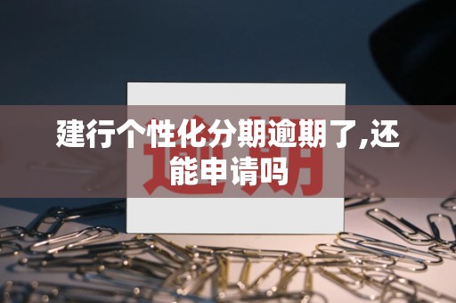 建行个性化分期逾期了,还能申请吗