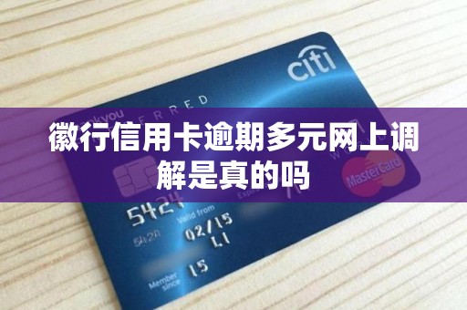 徽行信用卡逾期多元网上调解是真的吗 徽行信用卡逾期多元网上调解是真的吗