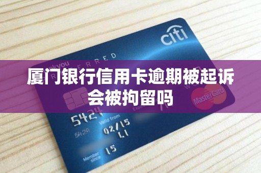 厦门银行信用卡逾期被起诉会被拘留吗