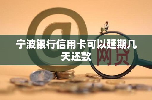 宁波银行信用卡可以延期几天还款