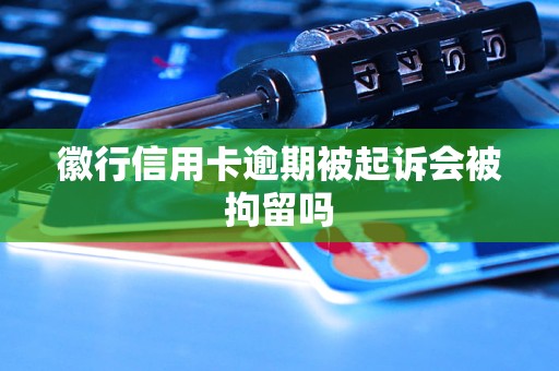 徽行信用卡逾期被起诉会被拘留吗