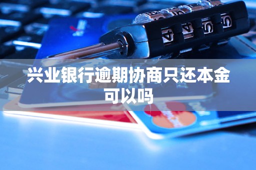 兴业银行逾期协商只还本金可以吗
