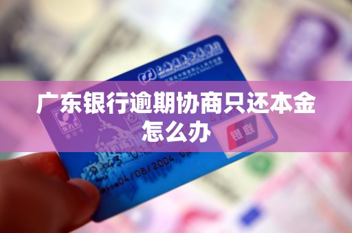 广东银行逾期协商只还本金怎么办