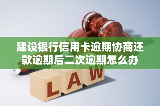 建设银行信用卡逾期协商还款逾期后二次逾期怎么办