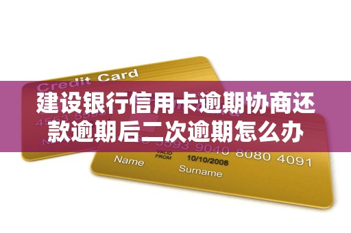 建设银行信用卡逾期协商还款逾期后二次逾期怎么办