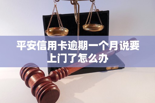 平安信用卡逾期一个月说要上门了怎么办 平安信用卡逾期一个月说要上门了怎么办