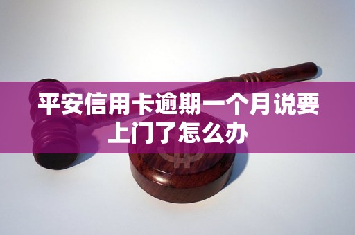 平安信用卡逾期一个月说要上门了怎么办 平安信用卡逾期一个月说要上门了怎么办