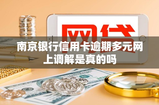 南京银行信用卡逾期多元网上调解是真的吗