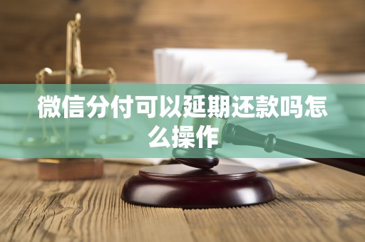 微信分付可以延期还款吗怎么操作