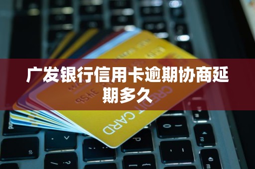 广发银行信用卡逾期协商延期多久
