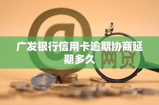 广发银行信用卡逾期协商延期多久