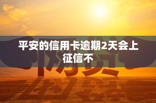 平安的信用卡逾期2天会上征信不