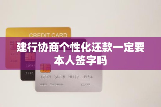 建行协商个性化还款一定要本人签字吗