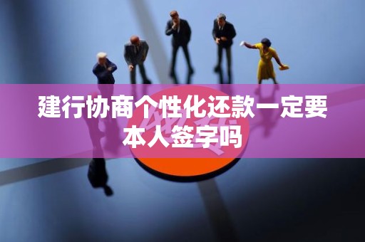 建行协商个性化还款一定要本人签字吗