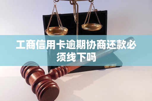 工商信用卡逾期协商还款必须线下吗