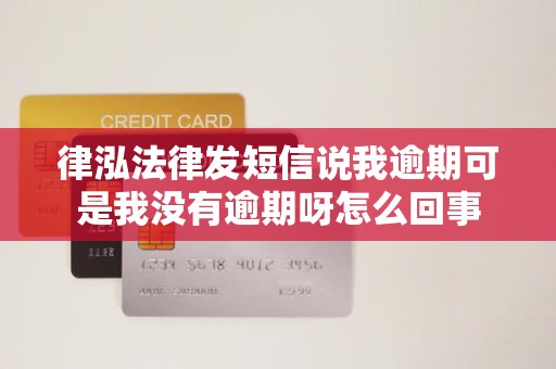 律泓法律发短信说我逾期可是我没有逾期呀怎么回事