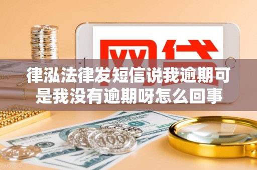 律泓法律发短信说我逾期可是我没有逾期呀怎么回事