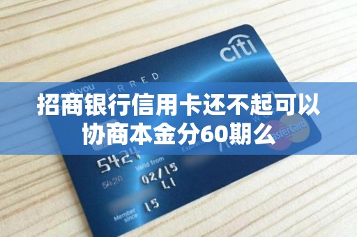 招商银行信用卡还不起可以协商本金分60期么 招商银行信用卡还不起可以协商本金分60期么
