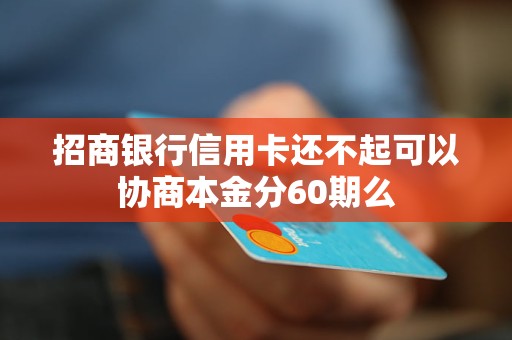 招商银行信用卡还不起可以协商本金分60期么 招商银行信用卡还不起可以协商本金分60期么