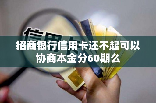招商银行信用卡还不起可以协商本金分60期么 招商银行信用卡还不起可以协商本金分60期么