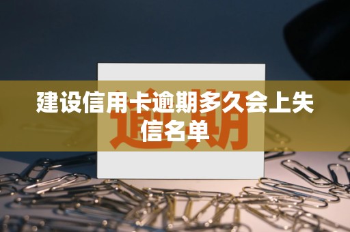 建设信用卡逾期多久会上失信名单 建设信用卡逾期多久会上失信名单