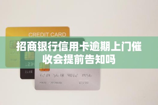招商银行信用卡逾期上门催收会提前告知吗 招商银行信用卡逾期上门催收会提前告知吗