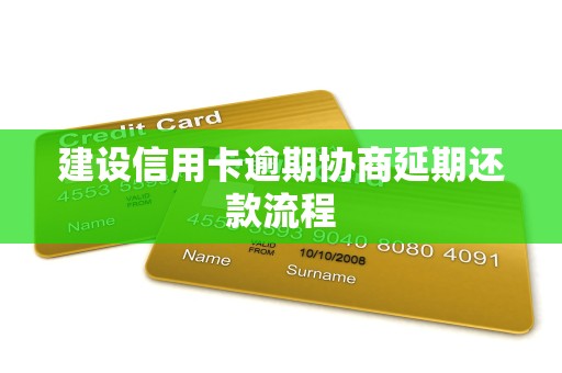 建设信用卡逾期协商延期还款流程 建设信用卡逾期协商延期还款流程