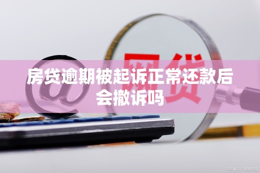 房贷逾期被起诉正常还款后会撤诉吗 房贷逾期被起诉正常还款后会撤诉吗