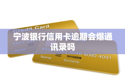 宁波银行信用卡逾期会爆通讯录吗