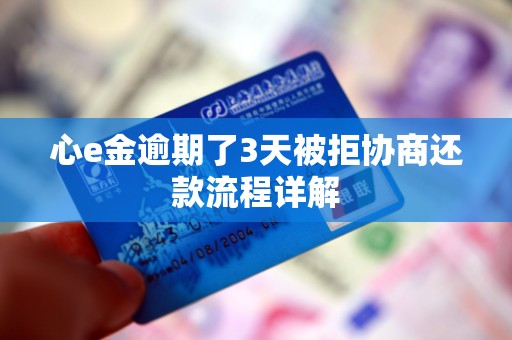 心e金逾期了3天被拒协商还款流程详解