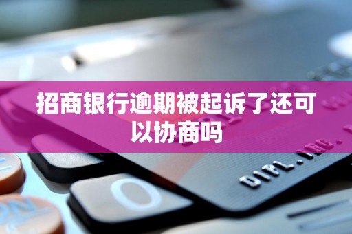 招商银行逾期被起诉了还可以协商吗