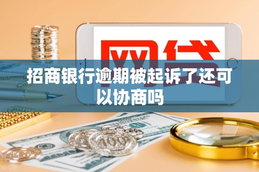 招商银行逾期被起诉了还可以协商吗