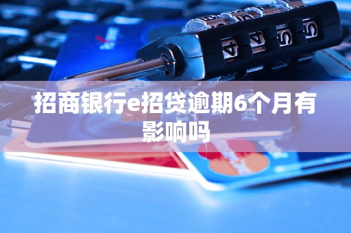 招商银行e招贷逾期6个月有影响吗