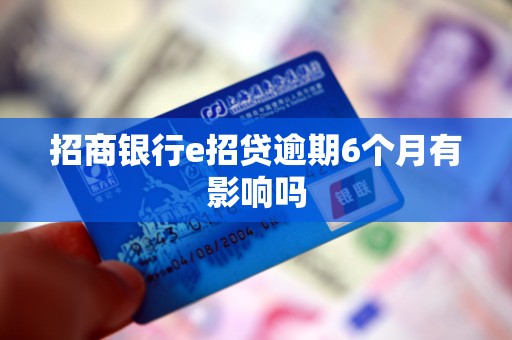 招商银行e招贷逾期6个月有影响吗