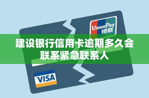 建设银行信用卡逾期多久会联系紧急联系人 建设银行信用卡逾期多久会联系紧急联系人